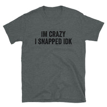 Load image into Gallery viewer, IM CRAZY I SNAPPED IDK T-Shirt