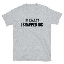 Load image into Gallery viewer, IM CRAZY I SNAPPED IDK T-Shirt