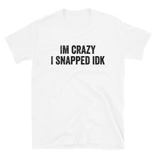 Load image into Gallery viewer, IM CRAZY I SNAPPED IDK T-Shirt